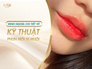 Phun môi xí muội là kỹ thuật phun xăm thẩm mỹ hiện đại, lấy cảm hứng từ phong cách trang điểm môi căng mọng tự nhiên của Hàn Quốc.