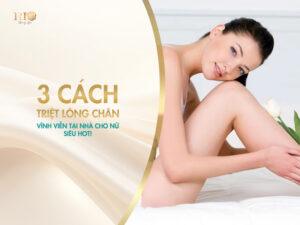 3 cách triệt lông chân vĩnh viễn tại nhà cho nữ siêu hot!