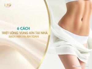 6 Cách triệt lông vùng kín tại nhà sạch mịn và an toàn