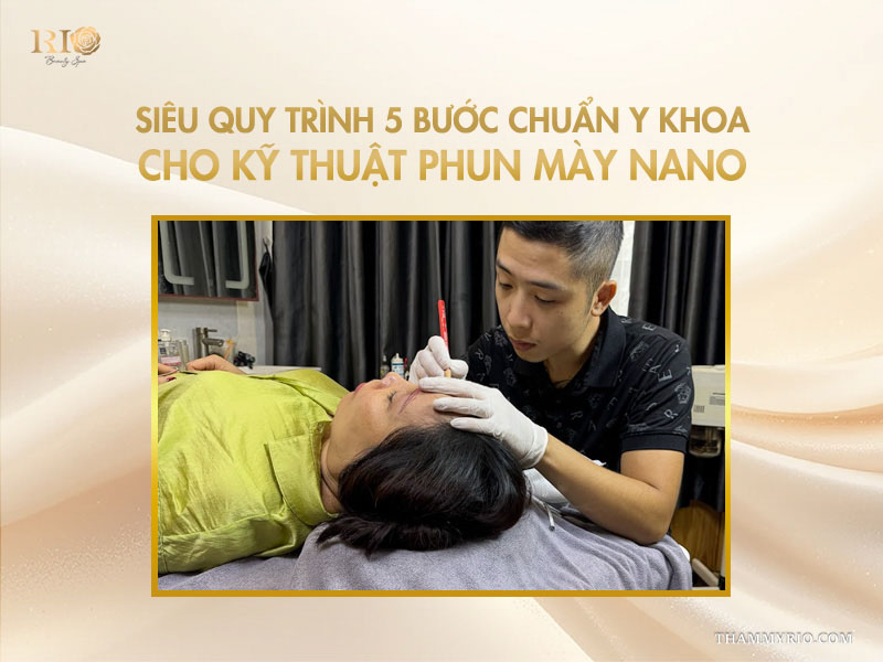 Công nghệ phun mày Nano: 7 lý do khiến 99% khách hàng tin chọn 5 Siêu quy trình các bước chuẩn y khoa cho kỹ thuật phun mày Nano