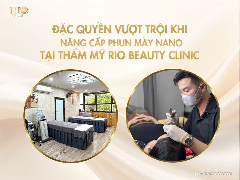 Công nghệ phun mày Nano: 7 lý do khiến 99% khách hàng tin chọn 8 Đặc quyền vượt trội khi nâng cấp phun mày Nano tại Thẩm mỹ Rio Beauty Clinic