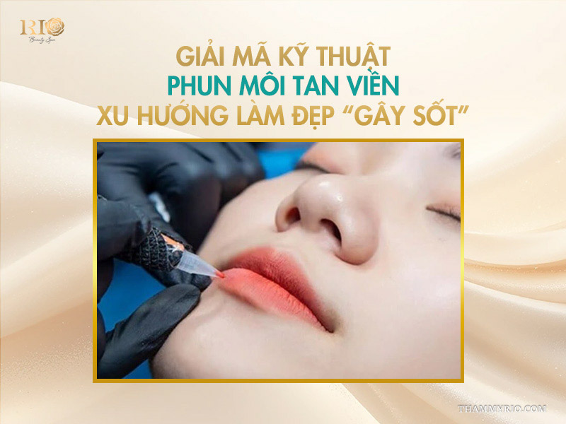 Phun môi tan viền -  Giải mã “cơn sốt” vạn người mê! 2 Giải mã kỹ thuật phun môi tan viền – xu hướng làm đẹp “gây sốt”