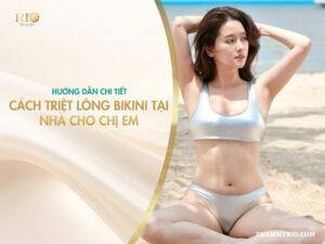 Hướng dẫn chi tiết cách triệt lông bikini tại nhà cho chị em