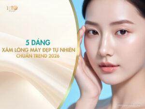 5 dáng xăm lông mày đẹp tự nhiên, chuẩn trend 2026