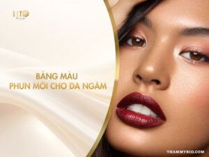 Bảng Màu Phun Môi Cho Da Ngăm - Thẩm Mỹ Rio Beauty Clinic