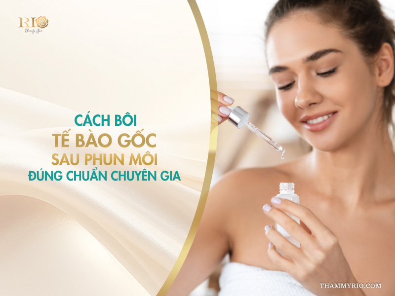 Cách bôi tế bào gốc sau phun môi đúng chuẩn chuyên gia
