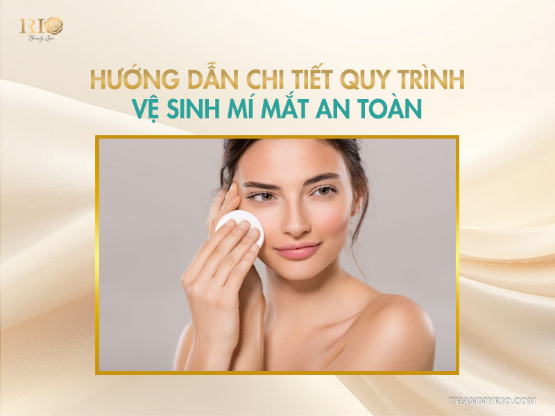 Hướng dẫn chi tiết quy trình vệ sinh mí mắt an toàn