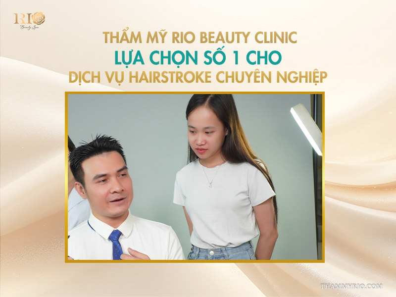 Thẩm mỹ Rio Beauty Clinic - lựa chọn số 1 cho dịch vụ hairstroke chuyên nghiệp