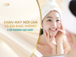 Chân mày mới làm có sửa được không? 3 lỗi thường gặp nhất