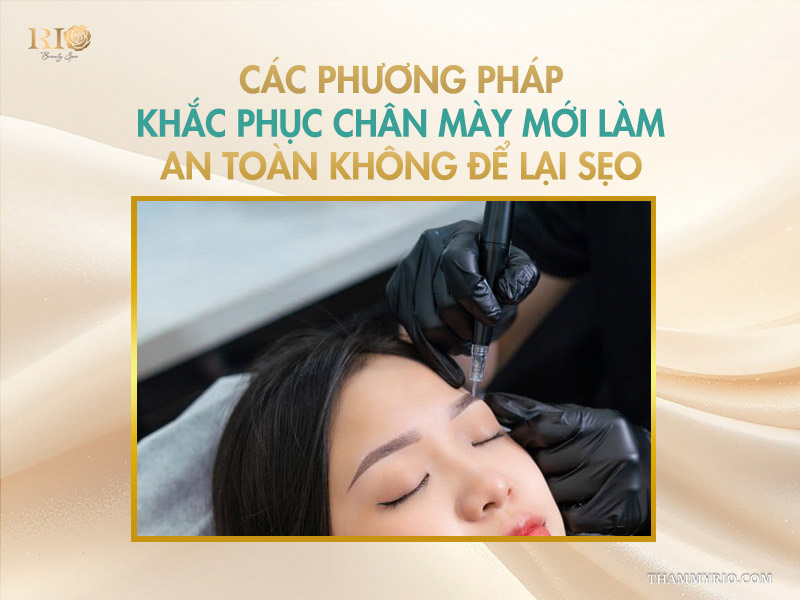 Các phương pháp khắc phục chân mày mới làm an toàn không để lại sẹo