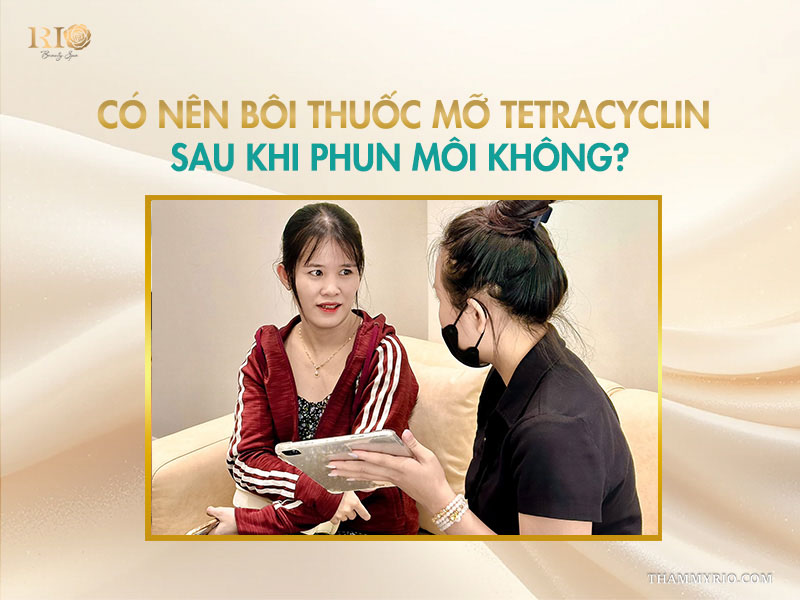 Có nên bôi thuốc mỡ Tetracyclin sau khi phun môi không?