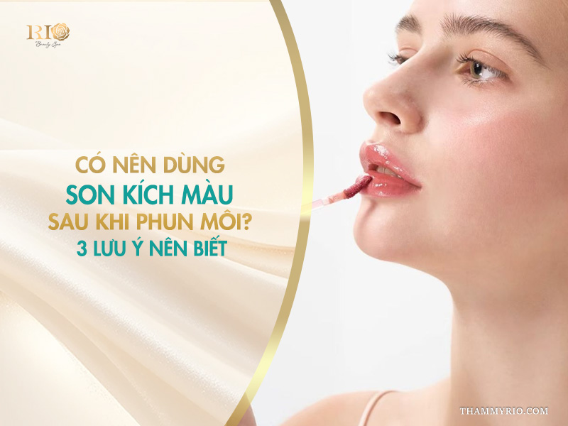 Có nên dùng son kích màu sau khi phun môi? 3 lưu ý nên biết