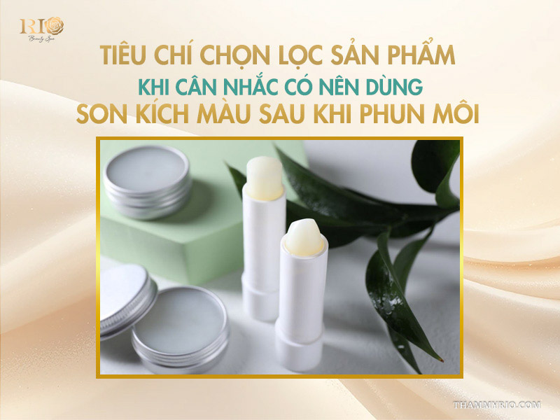 Tiêu chí chọn lọc sản phẩm khi cân nhắc có nên dùng son kích màu sau khi phun môi 