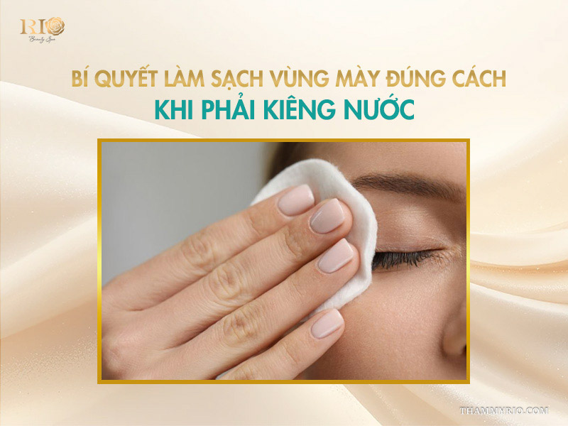 Bí quyết làm sạch vùng mày đúng cách khi phải kiêng nước