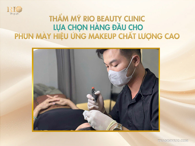 Phun mày hiệu ứng makeup: 7 ưu điểm “thay đổi cuộc sống” 6 Thẩm mỹ Rio Beauty Clinic: Lựa chọn hàng đầu cho phun mày hiệu ứng makeup chất lượng cao