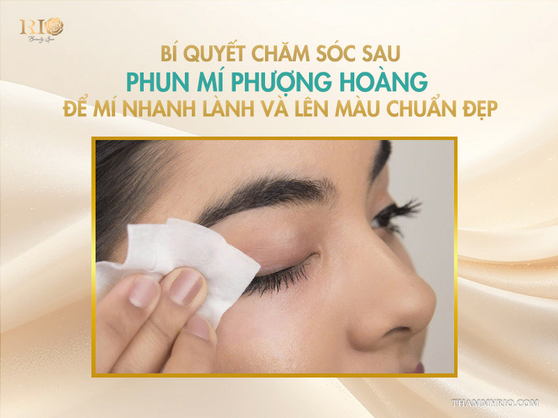 Phun mí phượng hoàng là gì? Kiến tạo đôi mắt sắc sảo 5 Bí quyết chăm sóc sau phun mí phượng hoàng để mí nhanh lành và lên màu chuẩn đẹp