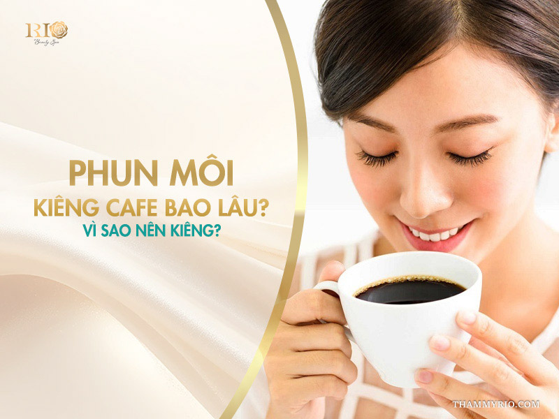 Phun môi kiêng cafe bao lâu? Vì sao nên kiêng?