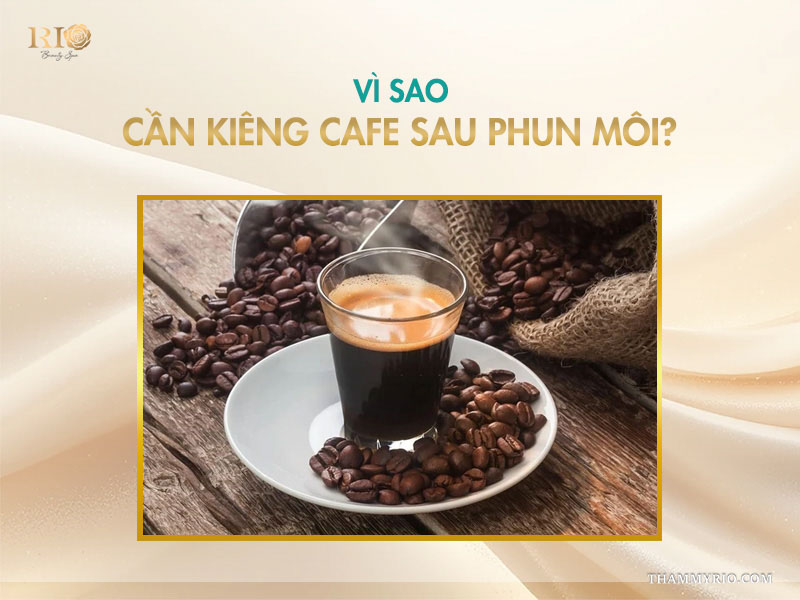 Phun môi kiêng cafe bao lâu? Vì sao nên kiêng? 2 Vì sao cần kiêng cafe sau phun môi?
