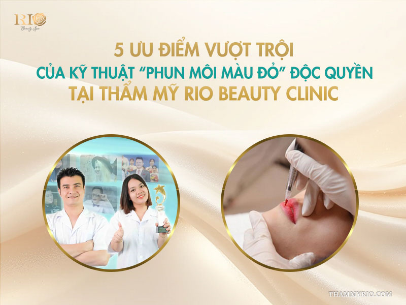  5 ưu điểm vượt trội của kỹ thuật phun môi màu đỏ độc quyền tại Thẩm mỹ Rio Beauty Clinic