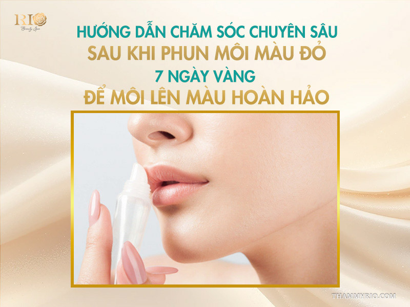  Hướng dẫn chăm sóc chuyên sâu sau khi phun môi màu đỏ: 7 ngày vàng để môi lên màu hoàn hảo