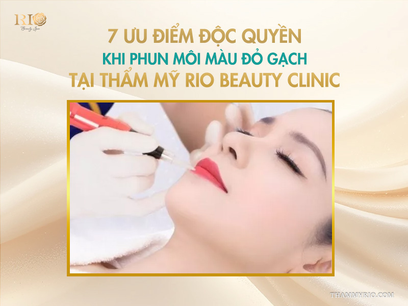 7 ưu điểm độc quyền khi phun môi màu đỏ gạch tại thẩm mỹ Rio Beauty Clinic