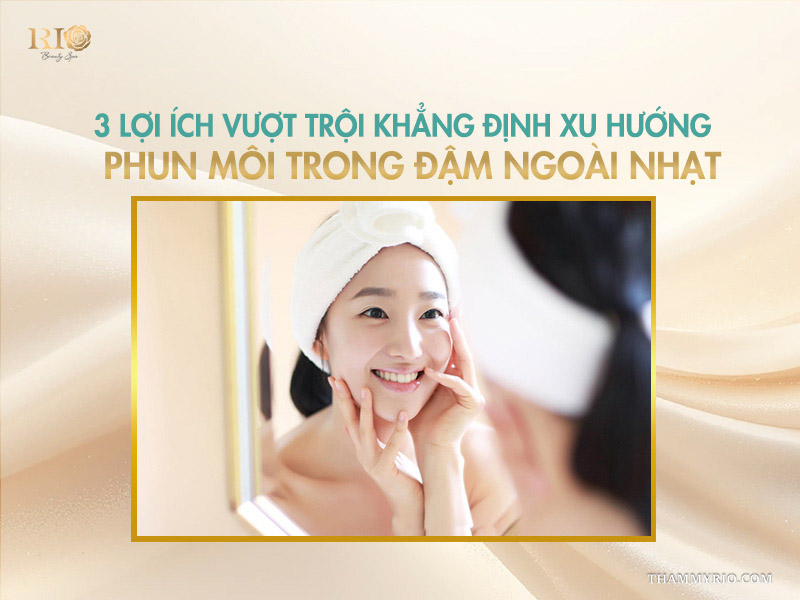 3 lợi ích vượt trội khẳng định xu hướng phun môi trong đậm ngoài nhạt