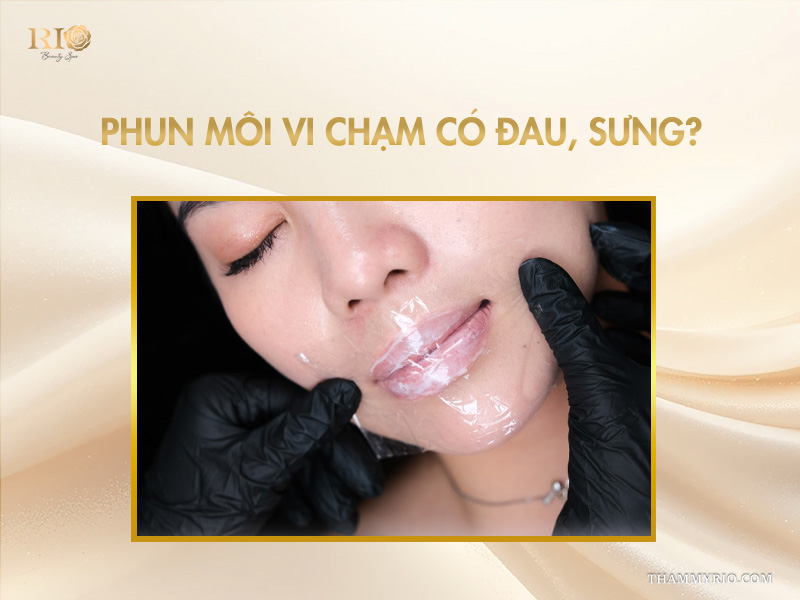 Phun môi vi chạm 2026 - Nâng tầm nhan sắc đỉnh cao! 3 Phun môi vi chạm có đau, sưng?