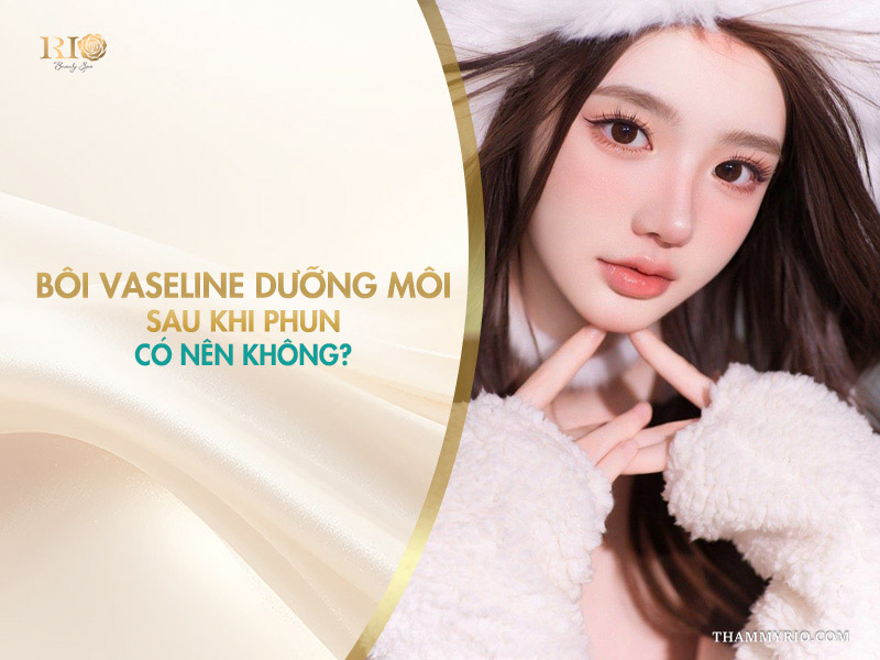 Bôi Vaseline dưỡng môi sau khi phun có nên không?