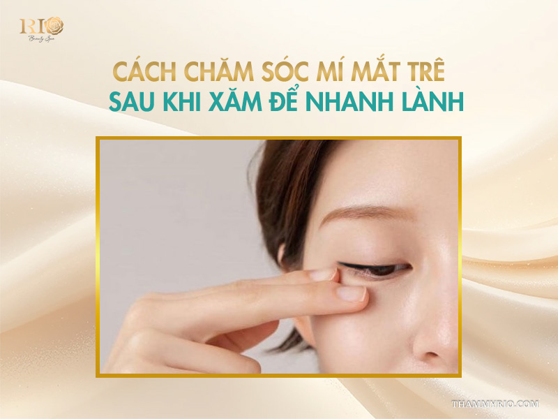Cách chăm sóc xăm mí mắt trên để nhanh lành