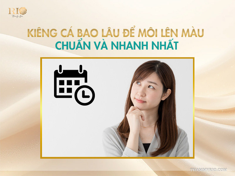 Kiêng cá bao lâu để môi lên màu chuẩn và nhanh nhất