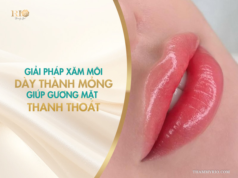 Giải pháp xăm môi dày thành mỏng giúp gương mặt thanh thoát