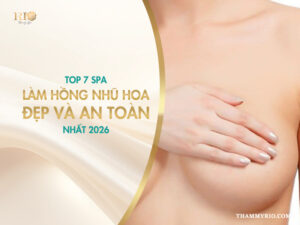 Top 7 spa làm hồng nhũ hoa đẹp và an toàn nhất 2026.