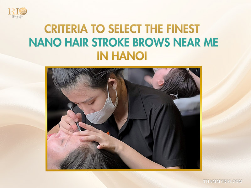 Criteria to select the finest nano hair stroke brows near me in Hanoi at Rio Beauty Spa.