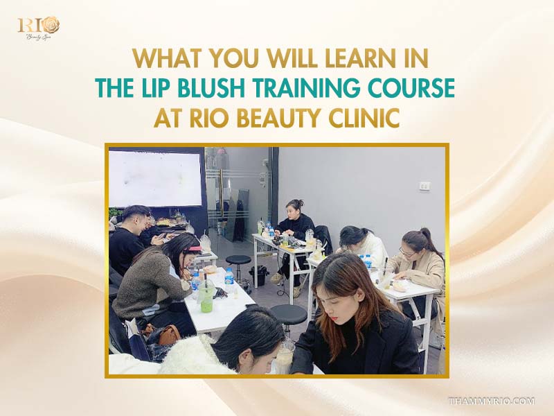 Master lip blush course 2026: elite PMU training - Thẩm Mỹ Rio Beauty Clinic