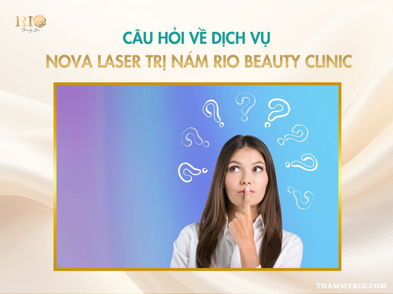 Các câu hỏi thường gặp về tổ hợp công nghệ Nova Laser trị nám tại Rio Beauty Clinic