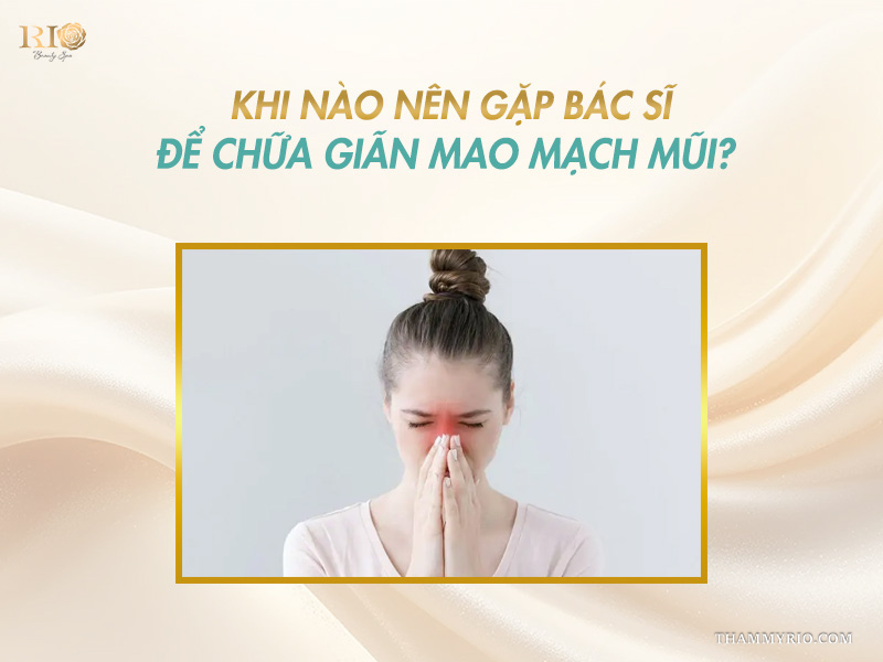 Lời khuyên thời điểm khi nào nên gặp bác sĩ để chữa giãn mao mạch mũi an toàn tại Thẩm mỹ Rio Beauty Clinic.